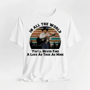 Vintage George Strait Shirt Romantic Anniversary Gift In All The World You'll Never Find A Love As True As Mine Tee