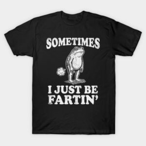 Sometimes I Just Be Fartin' Frog T-Shirt - Funny Meme Gag Gift Tee
