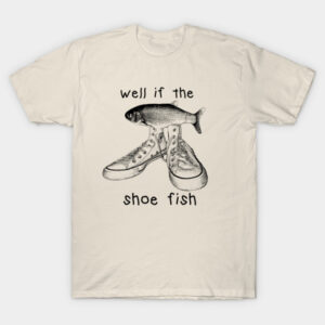 Well If The Shoe Fish Pun T-Shirt | Funny Sneaker Graphic Tee