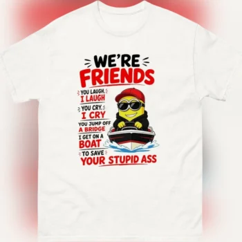 Funny Minion Friendship Joke Tee Were Friends Sarcastic Humor Graphic Shirt Gift for Best Friend