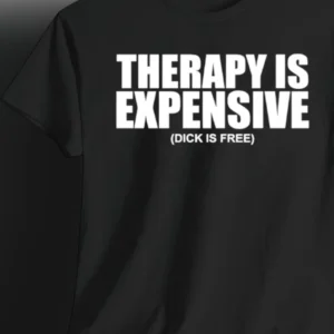 Therapy Is Expensive Dick Is Free Tee, Funny Sarcastic Quote Graphic Tee, Adult Humor Slogan Shirt