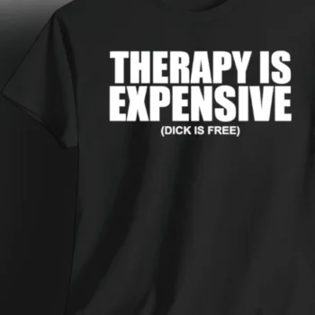 Therapy Is Expensive Dick Is Free Tee, Funny Sarcastic Quote Graphic Tee, Adult Humor Slogan Shirt