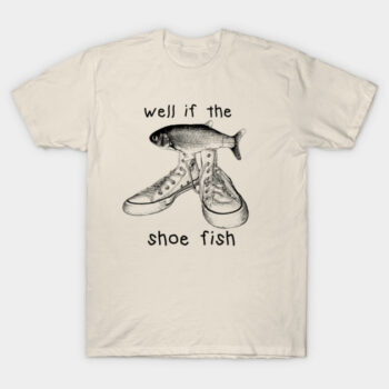 Well If The Shoe Fish Pun T-Shirt | Funny Sneaker Graphic Tee