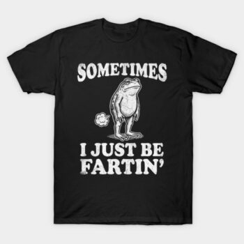 Sometimes I Just Be Fartin' Frog T-Shirt - Funny Meme Gag Gift Tee