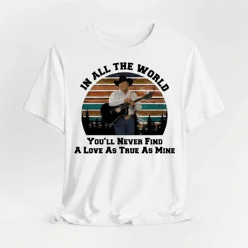 Vintage George Strait Shirt Romantic Anniversary Gift In All The World You'll Never Find A Love As True As Mine Tee